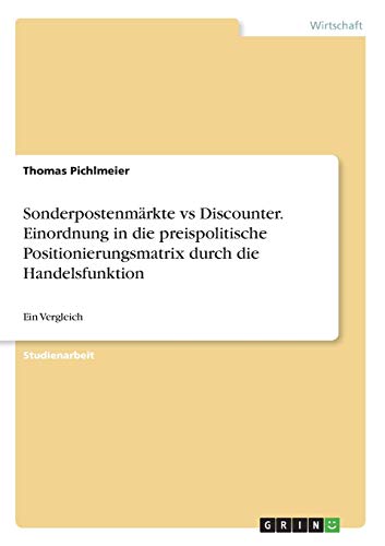 Sonderpostenmärkte vs Discounter. Einordnung in die preispolitische Positionierungsmatrix durch die Handelsfunktion: Ein Vergleich
