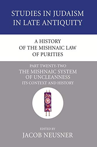 A History of the Mishnaic Law of Purities, Part 22: The Mishnaic System of Uncleanness: Its Context and History (Studies in Judaism in Late Antiquity, Band 6)