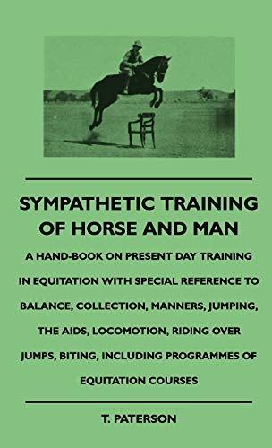 Sympathetic Training Of Horse And Man - A Hand-Book On Present Day Training In Equitation With Special Reference To Balance, Collection, Manners, ... Including Programmes Of Equitation Courses