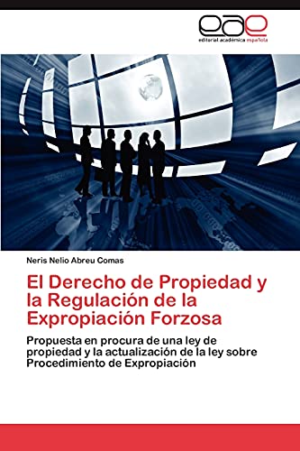 El Derecho de Propiedad y la Regulación de la Expropiación Forzosa: Propuesta en procura de una ley de propiedad y la actualización de la ley sobre Procedimiento de Expropiación