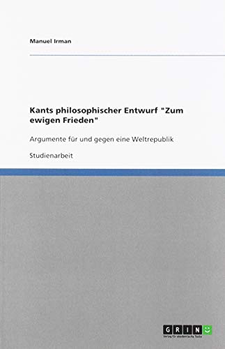 Kants philosophischer Entwurf Zum ewigen Frieden: Argumente für und gegen eine Weltrepublik
