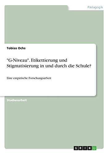 G-Niveau. Etikettierung und Stigmatisierung in und durch die Schule?: Eine empirische Forschungsarbeit
