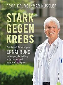 Krebs Kochbuch: Stark gegen Krebs. Wie Sie mit der richtigen Ernährung vorbeugen, die Heilung unterstützen und Kraft schöpfen. Präventives Essen gegen Krebs. Gerichte für die Gesundheit.