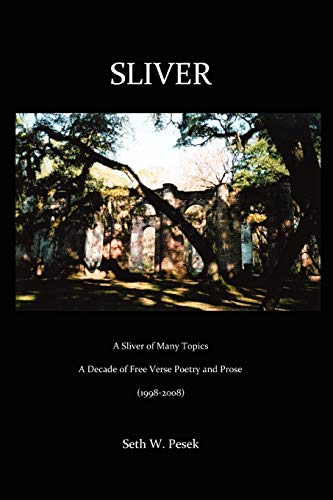SLIVER: A sliver of many topics A decade of free verse poetry and prose (1998-2008)