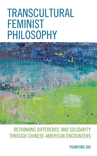 Transcultural Feminist Philosophy: Rethinking Difference and Solidarity through Chinese - American Encounters (Feminist Strategies: Flexible Theories and Resilient Practices)