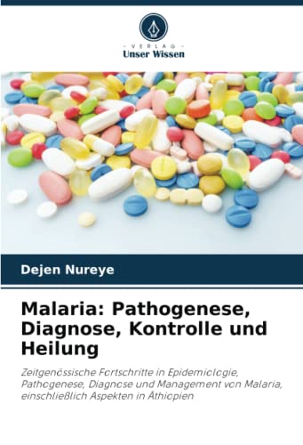 Malaria: Pathogenese, Diagnose, Kontrolle und Heilung: Zeitgenössische Fortschritte in Epidemiologie, Pathogenese, Diagnose und Management von Malaria, einschließlich Aspekten in Äthiopien