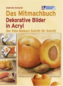 Das Mitmachbuch Dekorative Bilder in Acryl: Der Foto-Malkurs Schritt für Schritt