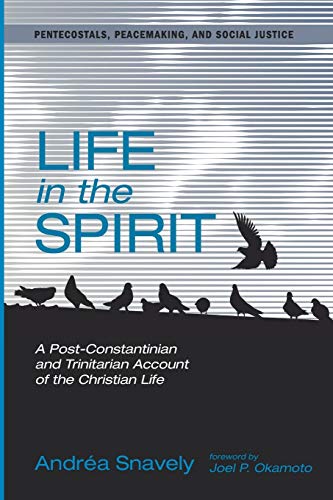 Life in the Spirit: A Post-Constantinian and Trinitarian Account of the Christian Life (Pentecostals, Peacemaking, and Social Justice Series, Band 9)