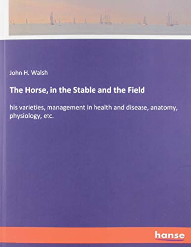 The Horse, in the Stable and the Field: his varieties, management in health and disease, anatomy, physiology, etc.