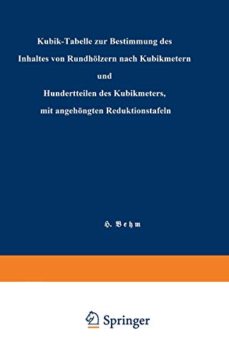 Kubik-Tabelle zur Bestimmung des Inhaltes von Rundhölzern nach Kubikmetern und Hundertteilen des Kubikmeters, mit angehängten Reduktionstafeln