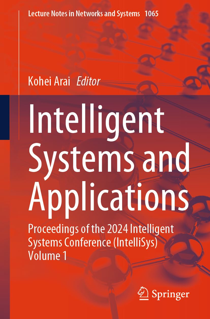 Intelligent Systems and Applications: Proceedings of the 2024 Intelligent Systems Conference (IntelliSys) Volume 1 (Lecture Notes in Networks and Systems, 1065, Band 1)