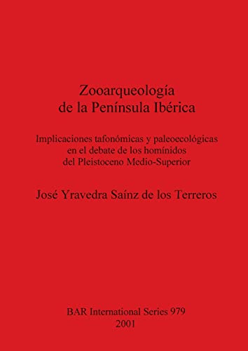 Zooarqueología de la Península Ibérica: Implicaciones tafonómicas y paleoecológicas en el debate de los homínidos del Pleistoceno Medio-Superior (British Archaeological Reports, Band 979)