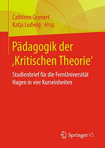 Pädagogik der ‚Kritischen Theorie‘: Vier Studienbriefe für die FernUniversität in Hagen. Herausgegeben von Cathleen Grunert und Katja Ludwig (Neuere Geschichte der Pädagogik)