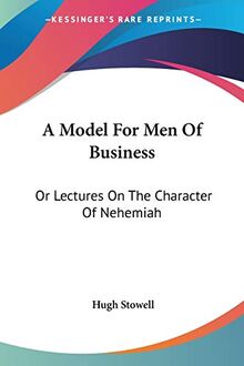 A Model For Men Of Business: Or Lectures On The Character Of Nehemiah