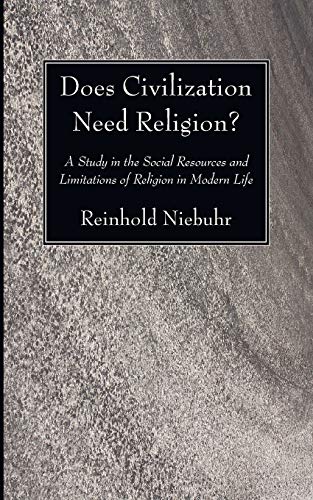 Reinhold Niebuhr Does Civilization Need Religion?, A Study In The Social Resources And Limitations Of Religion In Modern Life
