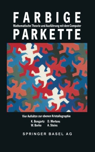 Farbige Parkette - mathematische Theorie und Ausführung mit dem Computer: 4 Aufsätze Zur Ebenen Kristallographie (Mathematische Miniaturen)