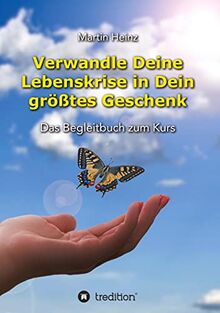 Verwandle Deine Lebenskrise in Dein größtes Geschenk: Das Begleitbuch zum Kurs