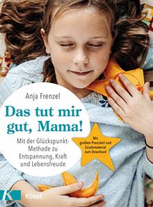 Das tut mir gut, Mama!: Mit der Glückspunkt-Methode zu Entspannung, Kraft und Lebensfreude - Mit großem Praxisteil und Zusatzmaterial zum Download