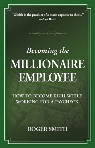 Becoming the Millionaire Employee: How to Become Rich While Working for a Paycheck (Building a Better Life)