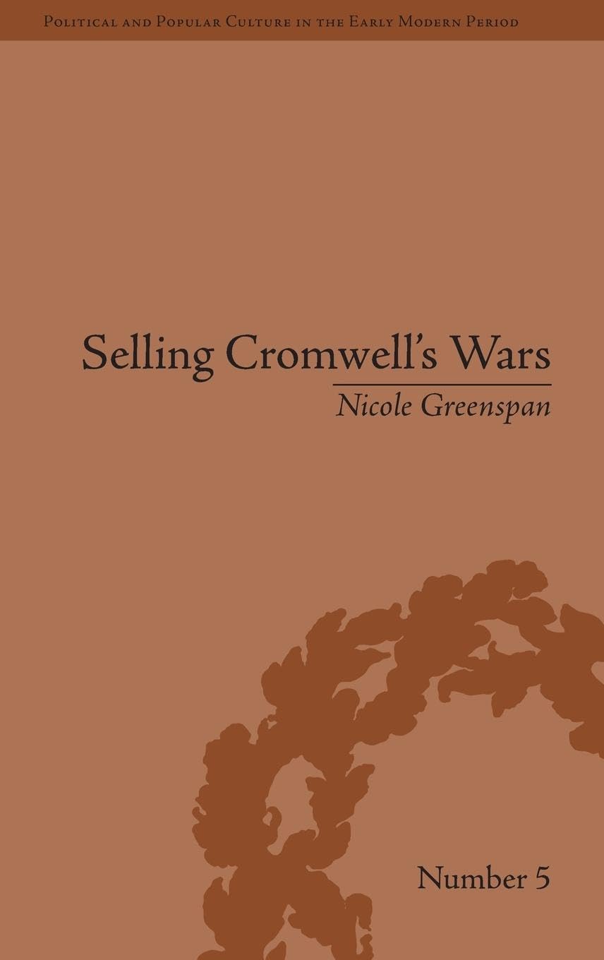 Selling Cromwell's Wars: Media, Empire and Godly Warfare, 1650-1658 (Political and Popular Culture in the Early Modern Period)