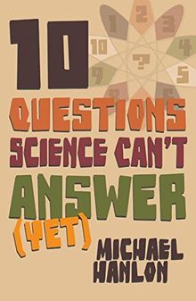 10 Questions Science Can't Answer (Yet): A Guide to Science's Greatest Mysteries: A Guide to the Scientific Wilderness (Macmillan Science)