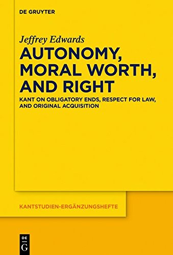 Autonomy, Moral Worth, and Right: Kant on Obligatory Ends, Respect for Law, and Original Acquisition (Kantstudien-Ergänzungshefte, Band 198)