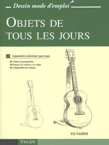 Objets de tous les jours : apprendre à dessiner en pas à pas : utiliser la perspective, donner du volume à un objet, comprendre les valeurs