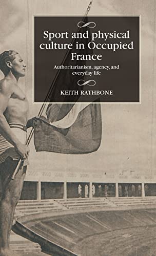 Sport and physical culture in Occupied France: uthoritarianism, agency, and everyday life (Studies in Modern French and Francophone History)