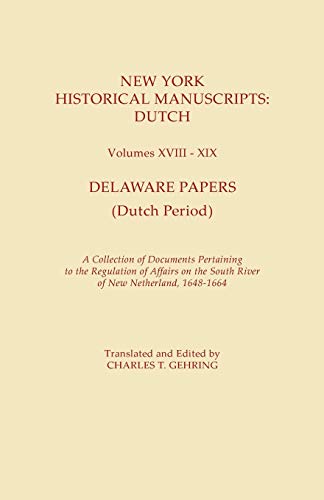New York Historical Manuscripts: Dutch. Volumes XVIII-XIX. Delaware Papers (Dutch Period). A Collection of Documents Pertaining to the Regulation of ... the South River of New Netherland, 1648-1664