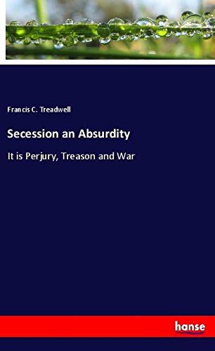 Secession an Absurdity: It is Perjury, Treason and War