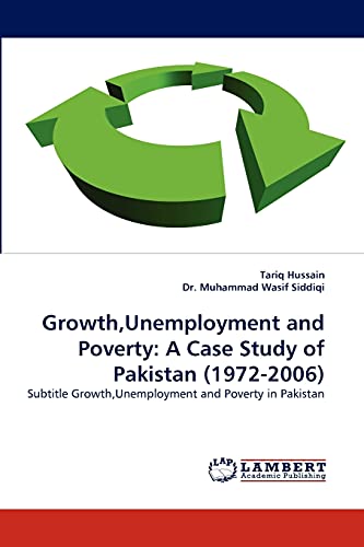 Growth,Unemployment and Poverty: A Case Study of Pakistan (1972-2006): Subtitle Growth,Unemployment and Poverty in Pakistan