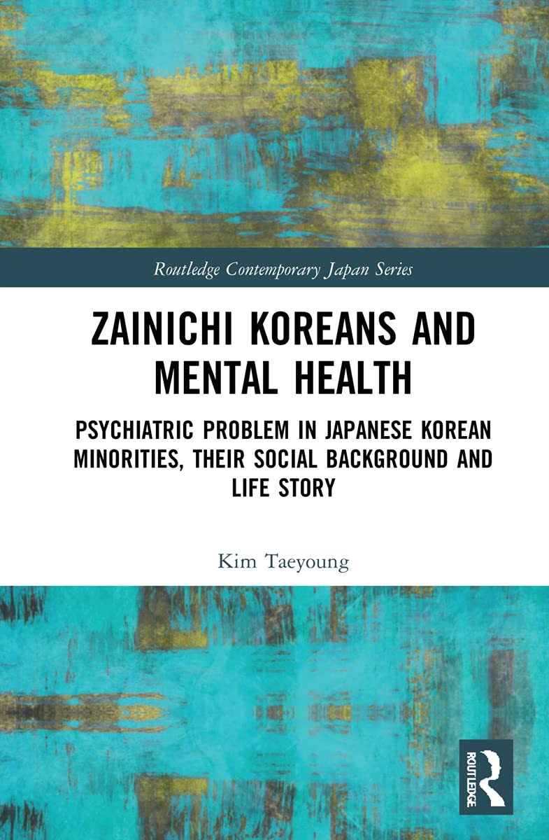 Zainichi Koreans and Mental Health: Psychiatric Problem in Japanese Korean Minorities, Their Social Background and Life Story (Routledge Contemporary Japan)