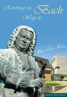 Reisewege zu Bach: Ein Führer zu den Wirkungsstätten des Johann Sebastian Bach (1685-1750)