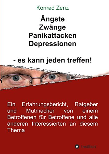 Ängste, Zwänge, Panikattacken, Depressionen - es kann jeden treffen!: Ein Erfahrungsbericht, Ratgeber und Mutmacher von einem Betroffenen für Betroffene und alle anderen Interessierten an diesem Thema