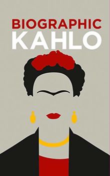 Frida Kahlo: BioGrafik: Künstler-Biografie. Ihr Leben, ihre Werke, ihr Vermächtnis in 50 Infografiken