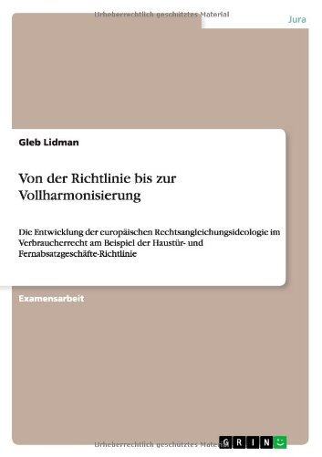 Von der Richtlinie bis zur Vollharmonisierung: Die Entwicklung der europäischen Rechtsangleichungsideologie im Verbraucherrecht am Beispiel der Haustür- und Fernabsatzgeschäfte-Richtlinie