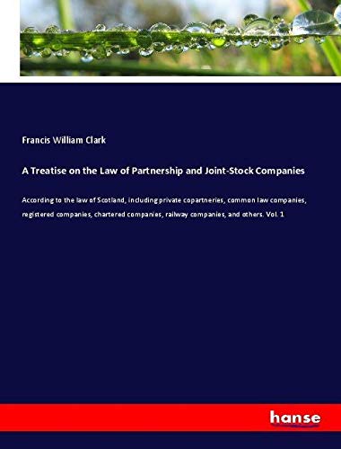 A Treatise on the Law of Partnership and Joint-Stock Companies: According to the law of Scotland, including private copartneries, common law ... railway companies, and others. Vol. 1