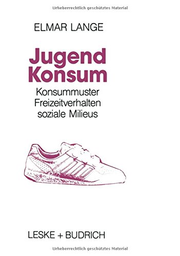 Jugendkonsum: Empirische Untersuchungen über Konsummuster, Freizeitverhalten und soziale Milieu bei Jugendlichen in der Bundesrepublik Deutschland