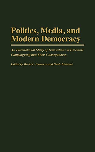 Politics, Media, and Modern Democracy: An International Study of Innovations in Electoral Campaigning and Their Consequences (Praeger Series in Political Communication)
