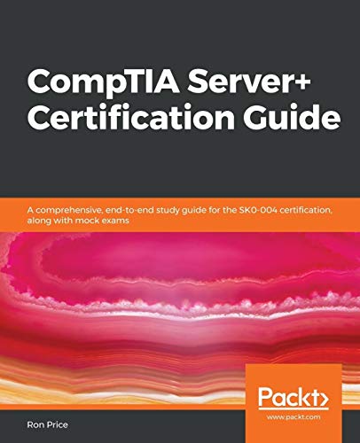 Ron Price CompTIA Server+ Certification Guide, A Comprehensive, End-to-end Study Guide For The SK0-004 Certification, Along With Mock Exams