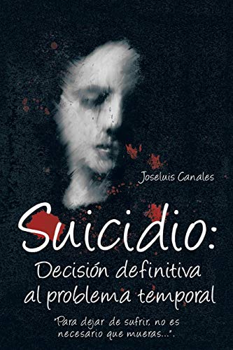 Suicidio: Decisión Definitiva al Problema Temporal: Para Dejar de Sufrir, No Es Necesario Que Mueras . . .: Decision Definitiva Al Problema Temporal: ... de Sufrir, No Es Necesario Que Mueras....