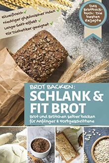 Brot Backen SCHLANK & FIT BROT: Das Brotbackbuch: Brot und Brötchen selber backen - die besten Rezepte: eiweißreich – niedriger glykämischer Index – lange satt Effekt - für Diabetiker geeignet