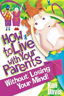 How to Live with Your Parents Without Losing Your Mind: A Book for Teenagers That Every Parent Should Read