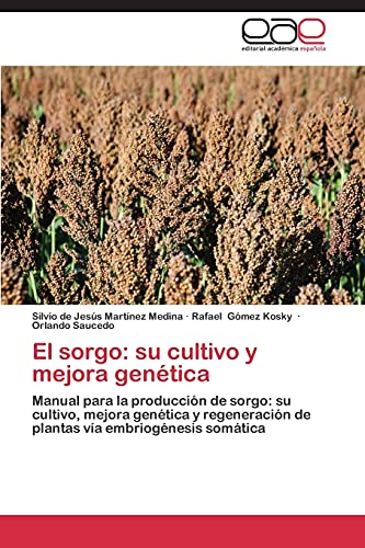 El sorgo: su cultivo y mejora genética: Manual para la producción de sorgo: su cultivo, mejora genética y regeneración de plantas vía embriogénesis somática