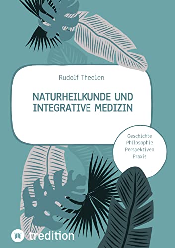 Naturheilkunde und integrative Medizin - Grundlagen einer ganzheitlichen Heilkunde: Geschichte, Philosophie, Praxis, Perspektiven
