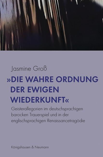 »Die wahre Ordnung der ewigen Wiederkunft«: Geisterallegorien im deutschsprachigen barocken Trauerspiel und in der englischsprachigen Renaissancetragödie (Epistemata - Literaturwissenschaft)