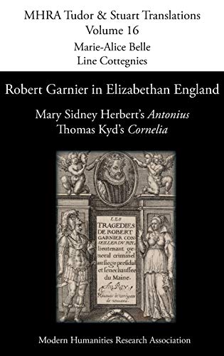 Robert Garnier in Elizabethan England: Mary Sidney Herbert's 'Antonius' and Thomas Kyd's 'Cornelia' (Mhra Tudor & Stuart Translations, Band 16)