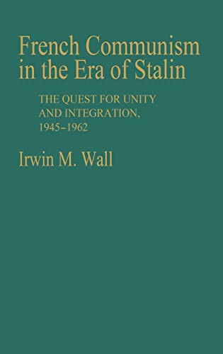 French Communism in the Era of Stalin: The Quest for Unity and Integration, 1945-1962 (Contributions in Political Science)