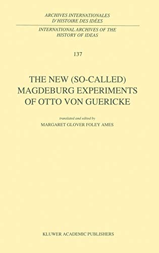 The New (So-Called) Magdeburg Experiments of Otto Von Guericke: Translation and Introduction by Margaret G.F. Ames (International Archives of the ... d'histoire des idées, 137, Band 137)