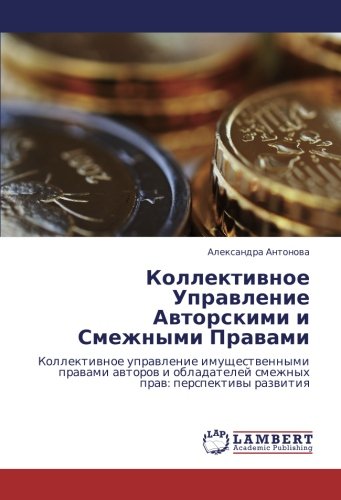 Коллективное Управление Авторскими и Смежными Правами: Коллективное управление имущественными правами авторов и обладателей смежных прав: перспективы ... smezhnyh praw: perspektiwy razwitiq